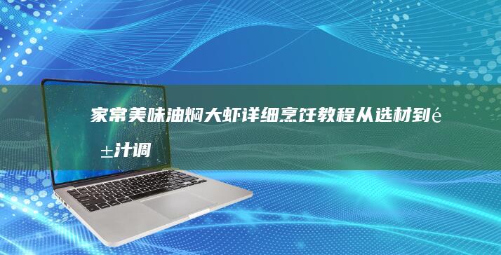 家常美味油焖大虾详细烹饪教程：从选材到酱汁调配的全步骤指南